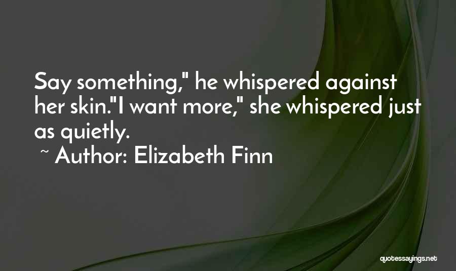 Elizabeth Finn Quotes: Say Something, He Whispered Against Her Skin.i Want More, She Whispered Just As Quietly.