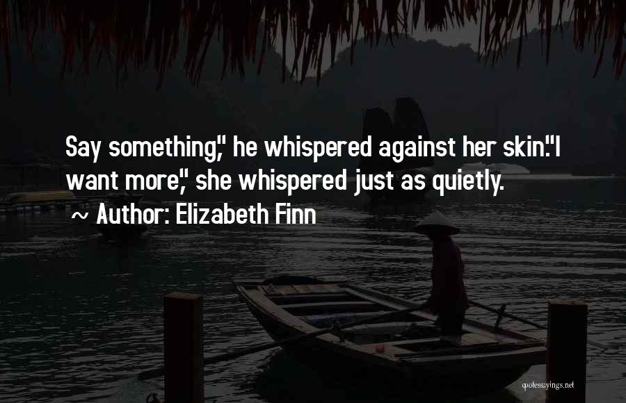 Elizabeth Finn Quotes: Say Something, He Whispered Against Her Skin.i Want More, She Whispered Just As Quietly.