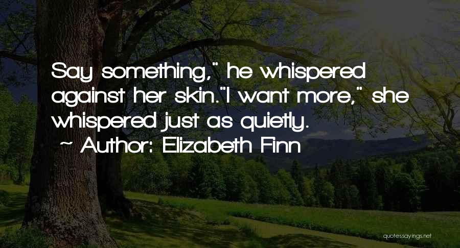 Elizabeth Finn Quotes: Say Something, He Whispered Against Her Skin.i Want More, She Whispered Just As Quietly.