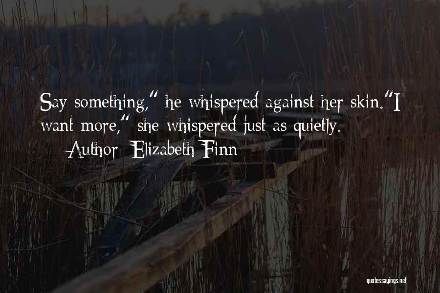 Elizabeth Finn Quotes: Say Something, He Whispered Against Her Skin.i Want More, She Whispered Just As Quietly.