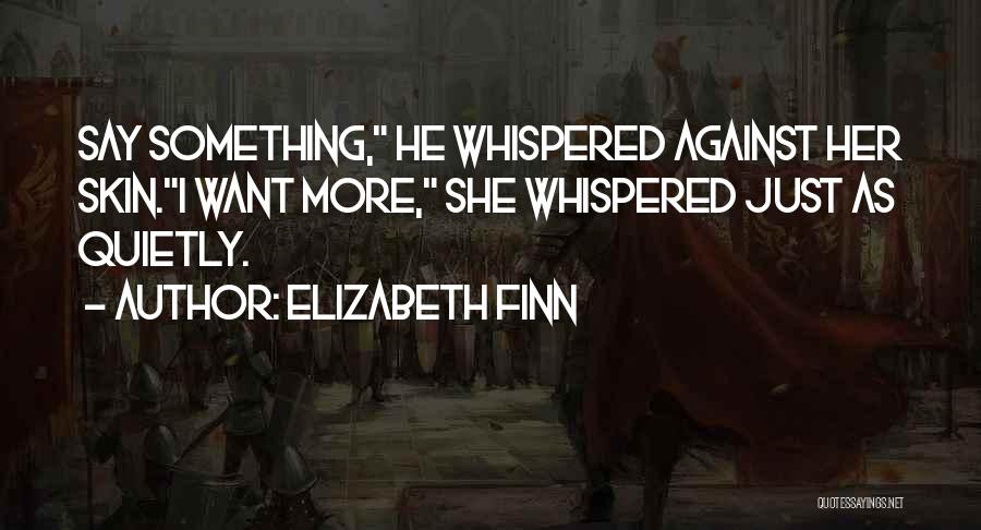 Elizabeth Finn Quotes: Say Something, He Whispered Against Her Skin.i Want More, She Whispered Just As Quietly.