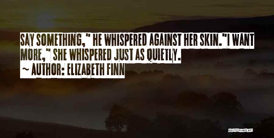 Elizabeth Finn Quotes: Say Something, He Whispered Against Her Skin.i Want More, She Whispered Just As Quietly.