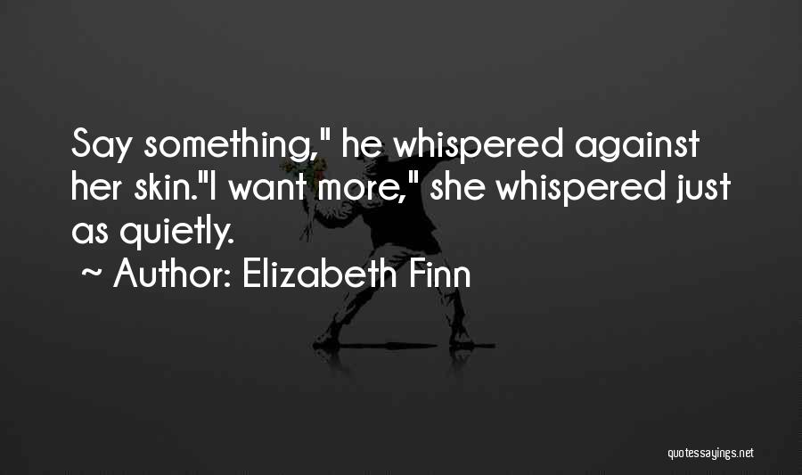 Elizabeth Finn Quotes: Say Something, He Whispered Against Her Skin.i Want More, She Whispered Just As Quietly.