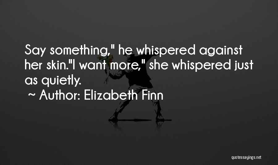 Elizabeth Finn Quotes: Say Something, He Whispered Against Her Skin.i Want More, She Whispered Just As Quietly.