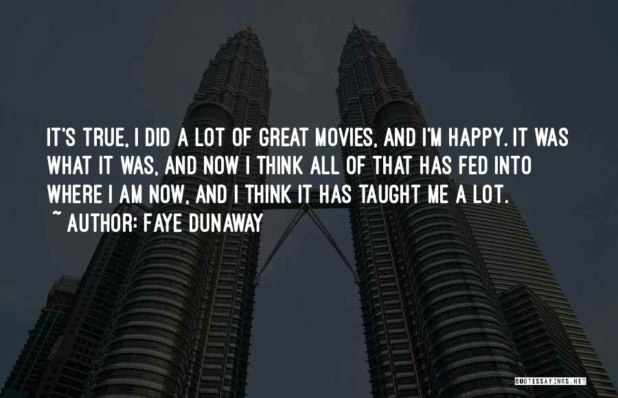 Faye Dunaway Quotes: It's True, I Did A Lot Of Great Movies, And I'm Happy. It Was What It Was, And Now I