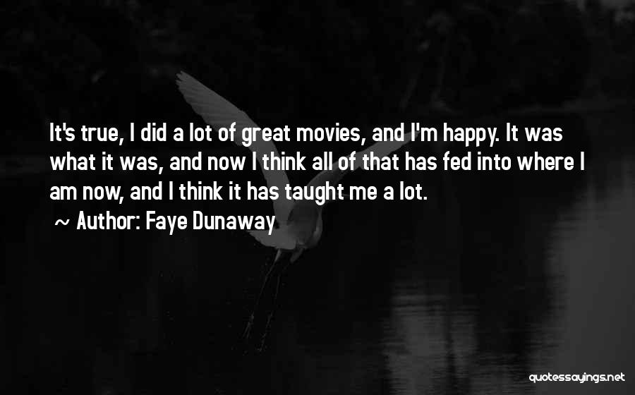 Faye Dunaway Quotes: It's True, I Did A Lot Of Great Movies, And I'm Happy. It Was What It Was, And Now I