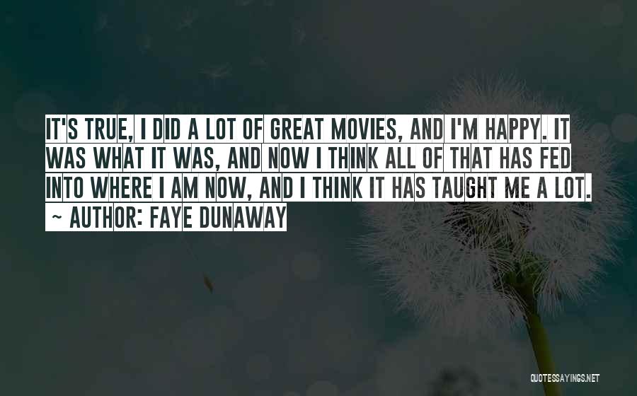 Faye Dunaway Quotes: It's True, I Did A Lot Of Great Movies, And I'm Happy. It Was What It Was, And Now I