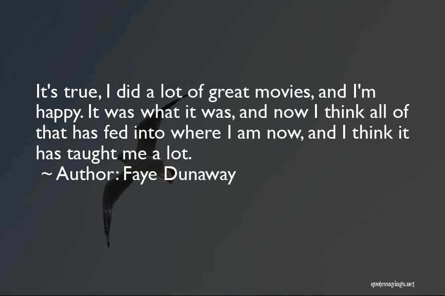 Faye Dunaway Quotes: It's True, I Did A Lot Of Great Movies, And I'm Happy. It Was What It Was, And Now I