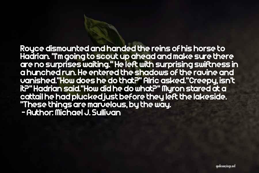 Michael J. Sullivan Quotes: Royce Dismounted And Handed The Reins Of His Horse To Hadrian. I'm Going To Scout Up Ahead And Make Sure