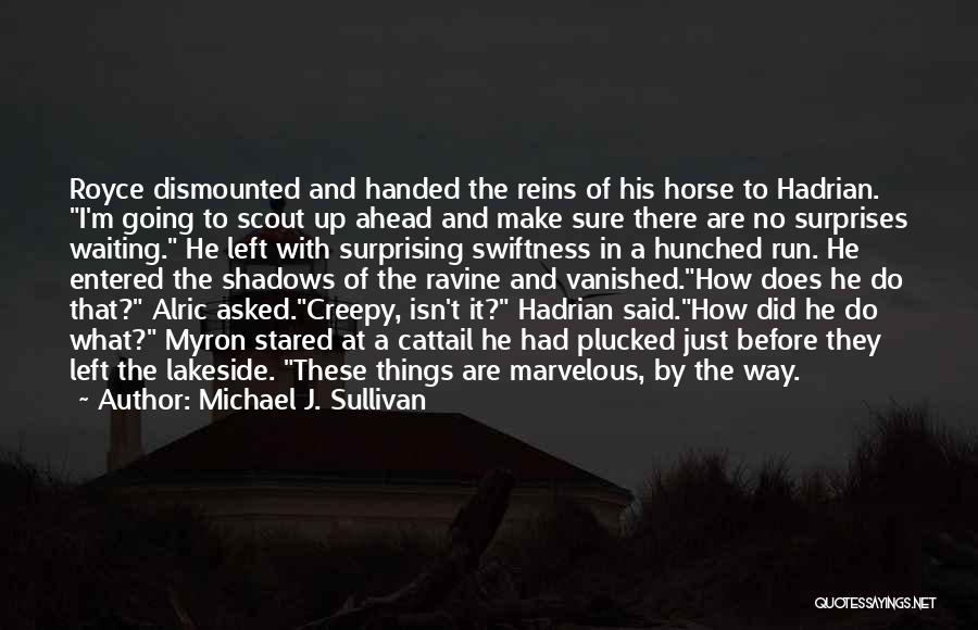 Michael J. Sullivan Quotes: Royce Dismounted And Handed The Reins Of His Horse To Hadrian. I'm Going To Scout Up Ahead And Make Sure