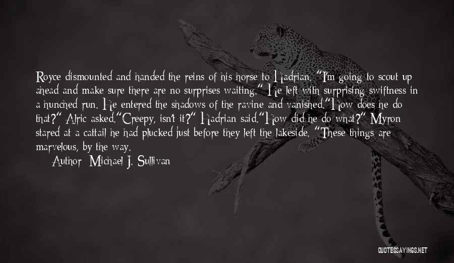 Michael J. Sullivan Quotes: Royce Dismounted And Handed The Reins Of His Horse To Hadrian. I'm Going To Scout Up Ahead And Make Sure