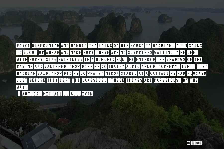 Michael J. Sullivan Quotes: Royce Dismounted And Handed The Reins Of His Horse To Hadrian. I'm Going To Scout Up Ahead And Make Sure