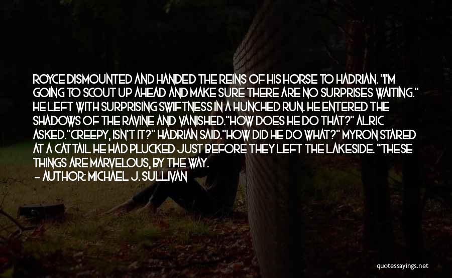 Michael J. Sullivan Quotes: Royce Dismounted And Handed The Reins Of His Horse To Hadrian. I'm Going To Scout Up Ahead And Make Sure