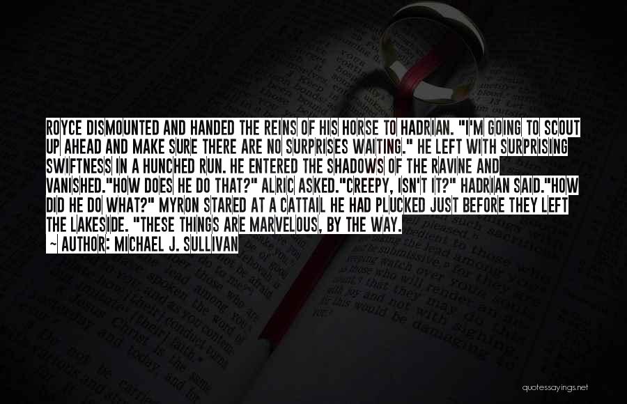 Michael J. Sullivan Quotes: Royce Dismounted And Handed The Reins Of His Horse To Hadrian. I'm Going To Scout Up Ahead And Make Sure