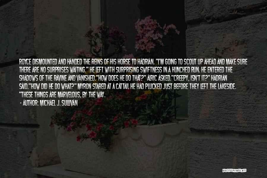 Michael J. Sullivan Quotes: Royce Dismounted And Handed The Reins Of His Horse To Hadrian. I'm Going To Scout Up Ahead And Make Sure