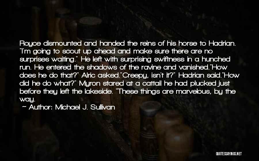 Michael J. Sullivan Quotes: Royce Dismounted And Handed The Reins Of His Horse To Hadrian. I'm Going To Scout Up Ahead And Make Sure