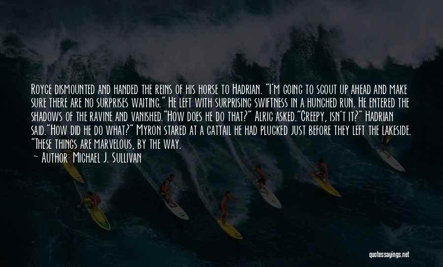 Michael J. Sullivan Quotes: Royce Dismounted And Handed The Reins Of His Horse To Hadrian. I'm Going To Scout Up Ahead And Make Sure