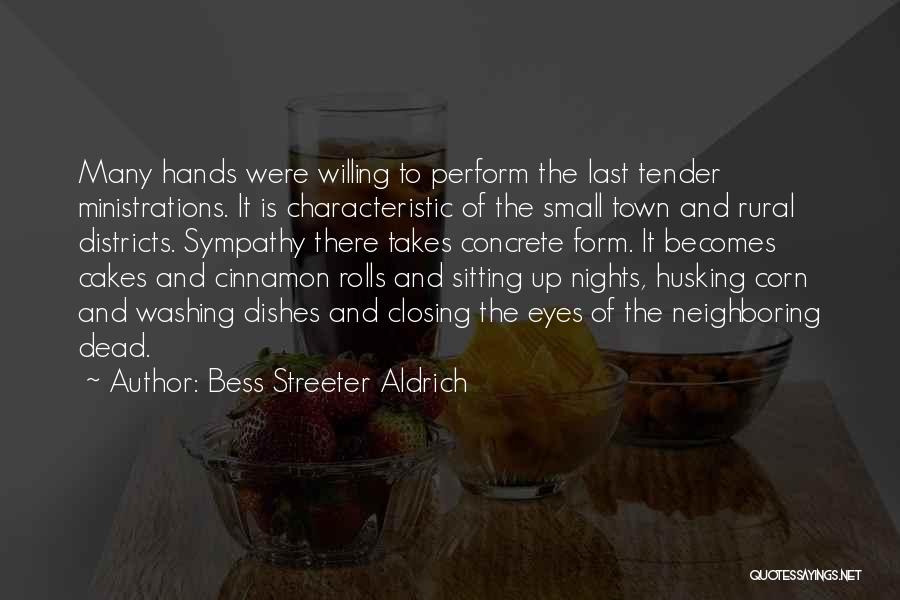 Bess Streeter Aldrich Quotes: Many Hands Were Willing To Perform The Last Tender Ministrations. It Is Characteristic Of The Small Town And Rural Districts.