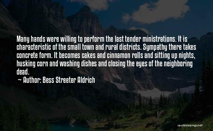 Bess Streeter Aldrich Quotes: Many Hands Were Willing To Perform The Last Tender Ministrations. It Is Characteristic Of The Small Town And Rural Districts.