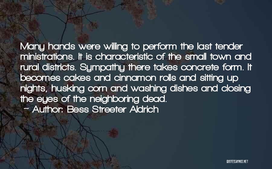 Bess Streeter Aldrich Quotes: Many Hands Were Willing To Perform The Last Tender Ministrations. It Is Characteristic Of The Small Town And Rural Districts.