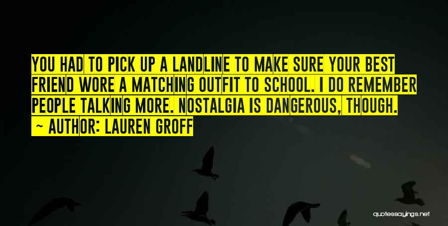 Lauren Groff Quotes: You Had To Pick Up A Landline To Make Sure Your Best Friend Wore A Matching Outfit To School. I