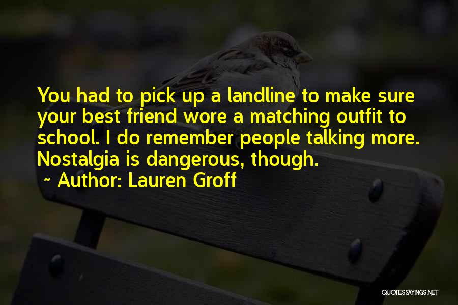 Lauren Groff Quotes: You Had To Pick Up A Landline To Make Sure Your Best Friend Wore A Matching Outfit To School. I