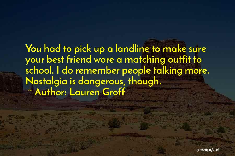 Lauren Groff Quotes: You Had To Pick Up A Landline To Make Sure Your Best Friend Wore A Matching Outfit To School. I