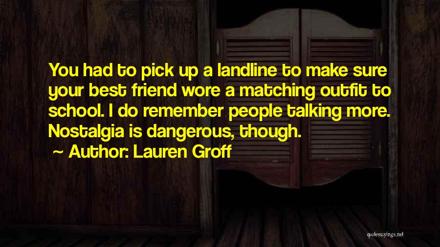 Lauren Groff Quotes: You Had To Pick Up A Landline To Make Sure Your Best Friend Wore A Matching Outfit To School. I