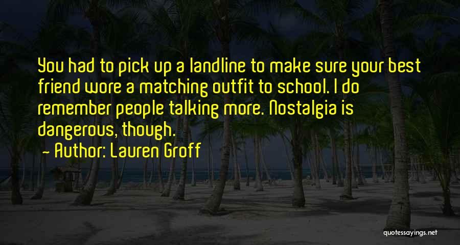 Lauren Groff Quotes: You Had To Pick Up A Landline To Make Sure Your Best Friend Wore A Matching Outfit To School. I