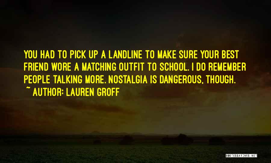 Lauren Groff Quotes: You Had To Pick Up A Landline To Make Sure Your Best Friend Wore A Matching Outfit To School. I