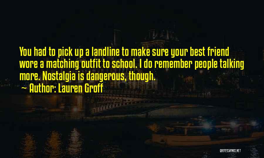 Lauren Groff Quotes: You Had To Pick Up A Landline To Make Sure Your Best Friend Wore A Matching Outfit To School. I