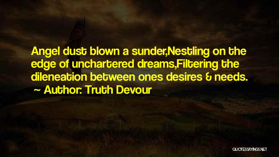Truth Devour Quotes: Angel Dust Blown A Sunder,nestling On The Edge Of Unchartered Dreams,filtering The Dileneation Between Ones Desires & Needs.