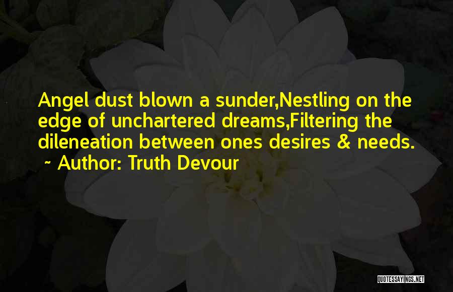Truth Devour Quotes: Angel Dust Blown A Sunder,nestling On The Edge Of Unchartered Dreams,filtering The Dileneation Between Ones Desires & Needs.