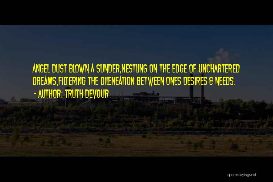 Truth Devour Quotes: Angel Dust Blown A Sunder,nestling On The Edge Of Unchartered Dreams,filtering The Dileneation Between Ones Desires & Needs.