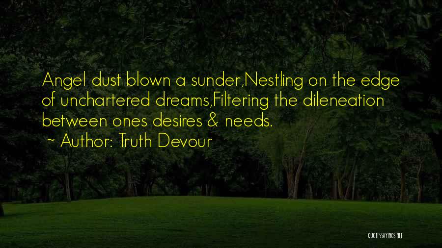 Truth Devour Quotes: Angel Dust Blown A Sunder,nestling On The Edge Of Unchartered Dreams,filtering The Dileneation Between Ones Desires & Needs.