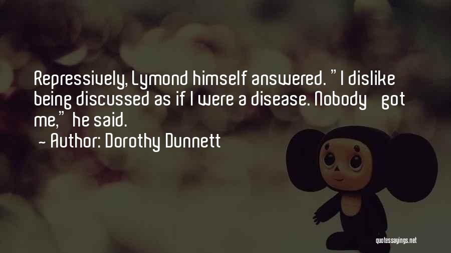 Dorothy Dunnett Quotes: Repressively, Lymond Himself Answered. I Dislike Being Discussed As If I Were A Disease. Nobody 'got' Me, He Said.