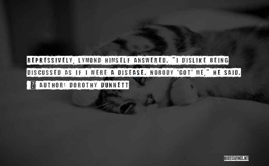 Dorothy Dunnett Quotes: Repressively, Lymond Himself Answered. I Dislike Being Discussed As If I Were A Disease. Nobody 'got' Me, He Said.