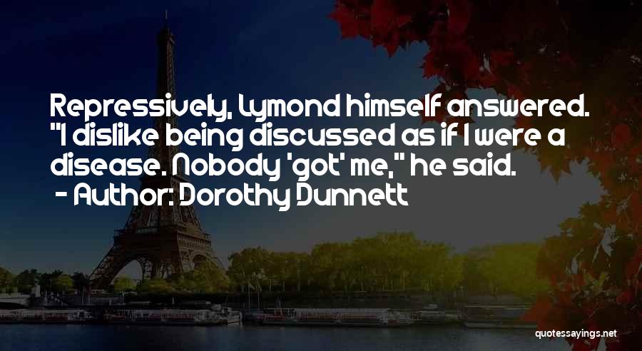 Dorothy Dunnett Quotes: Repressively, Lymond Himself Answered. I Dislike Being Discussed As If I Were A Disease. Nobody 'got' Me, He Said.