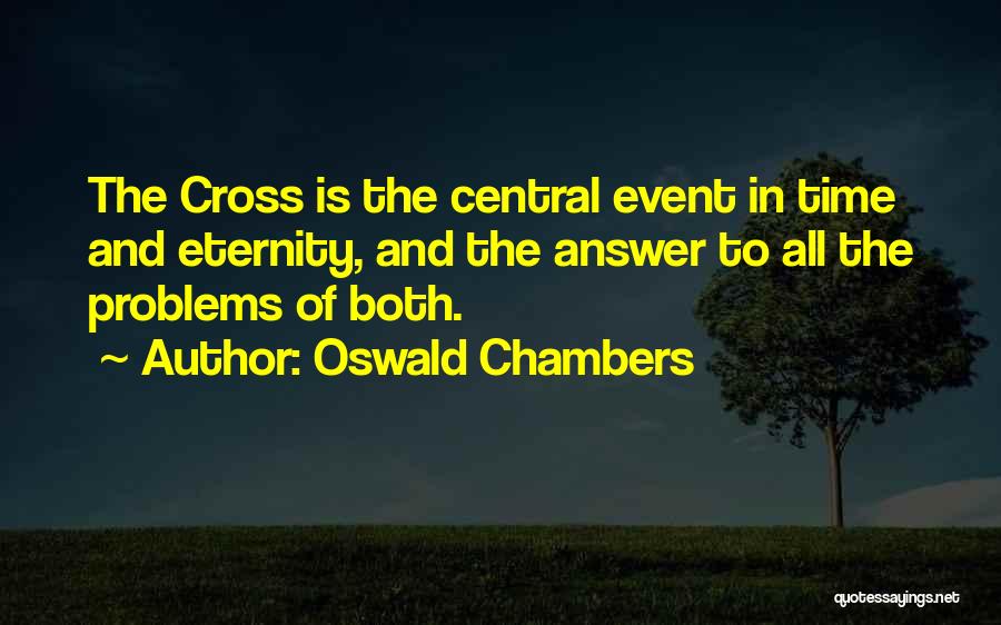 Oswald Chambers Quotes: The Cross Is The Central Event In Time And Eternity, And The Answer To All The Problems Of Both.