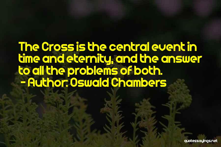 Oswald Chambers Quotes: The Cross Is The Central Event In Time And Eternity, And The Answer To All The Problems Of Both.