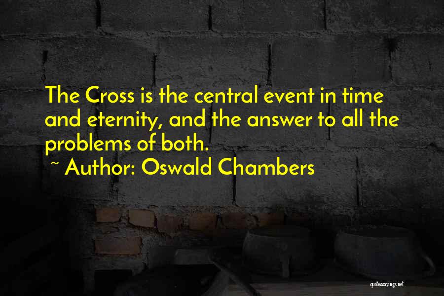 Oswald Chambers Quotes: The Cross Is The Central Event In Time And Eternity, And The Answer To All The Problems Of Both.