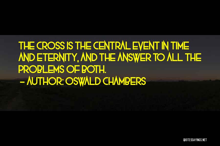 Oswald Chambers Quotes: The Cross Is The Central Event In Time And Eternity, And The Answer To All The Problems Of Both.