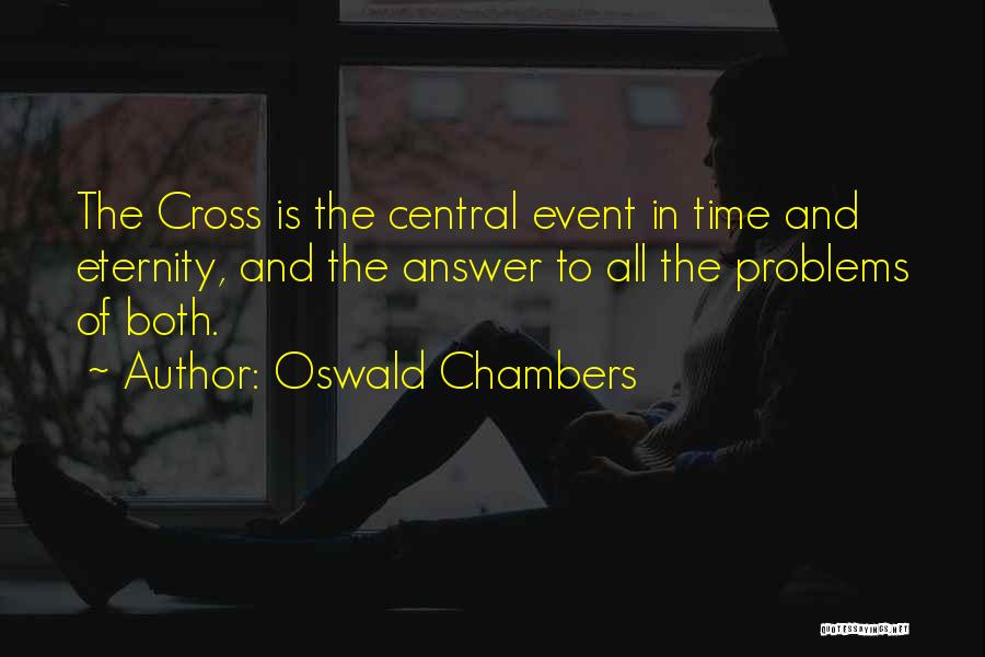 Oswald Chambers Quotes: The Cross Is The Central Event In Time And Eternity, And The Answer To All The Problems Of Both.