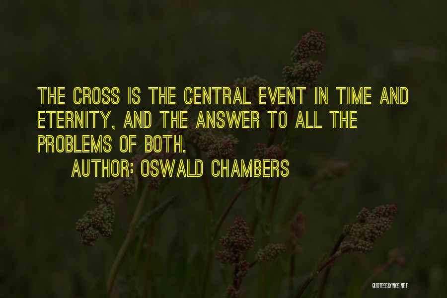 Oswald Chambers Quotes: The Cross Is The Central Event In Time And Eternity, And The Answer To All The Problems Of Both.