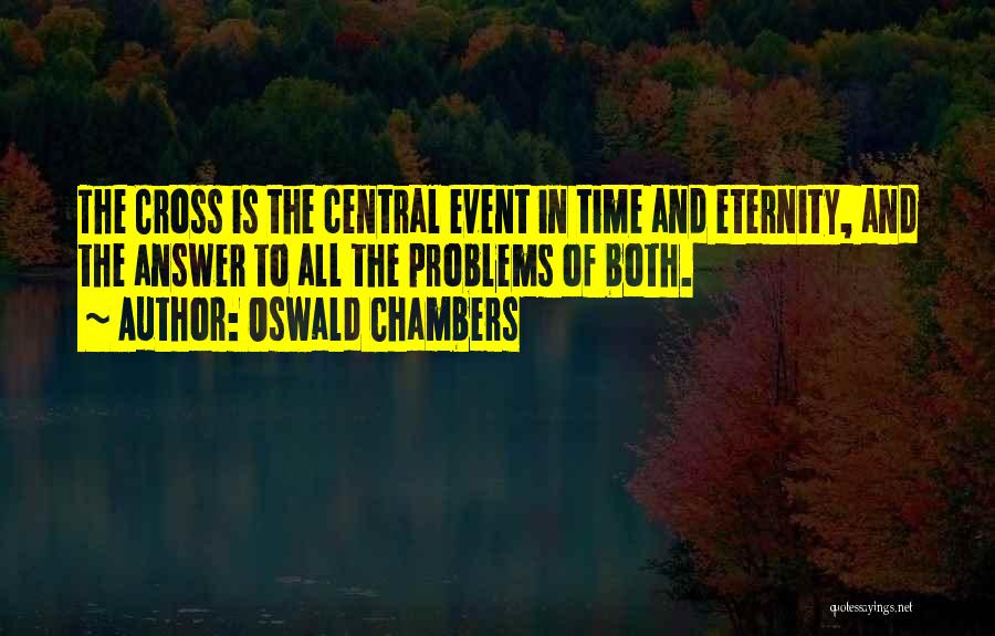 Oswald Chambers Quotes: The Cross Is The Central Event In Time And Eternity, And The Answer To All The Problems Of Both.