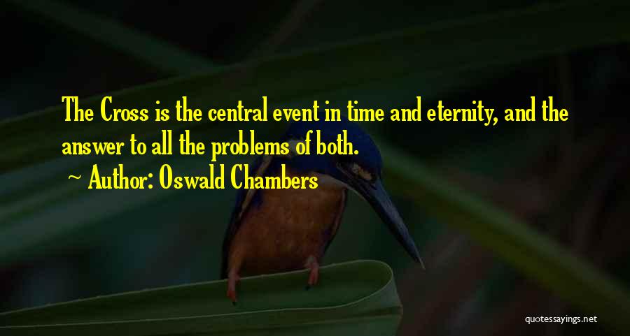 Oswald Chambers Quotes: The Cross Is The Central Event In Time And Eternity, And The Answer To All The Problems Of Both.