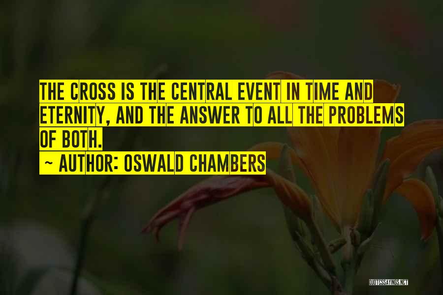 Oswald Chambers Quotes: The Cross Is The Central Event In Time And Eternity, And The Answer To All The Problems Of Both.