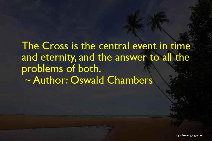 Oswald Chambers Quotes: The Cross Is The Central Event In Time And Eternity, And The Answer To All The Problems Of Both.