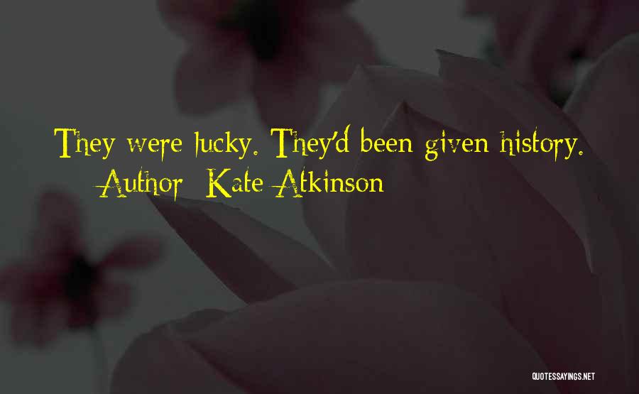 Kate Atkinson Quotes: They Were Lucky. They'd Been Given History.