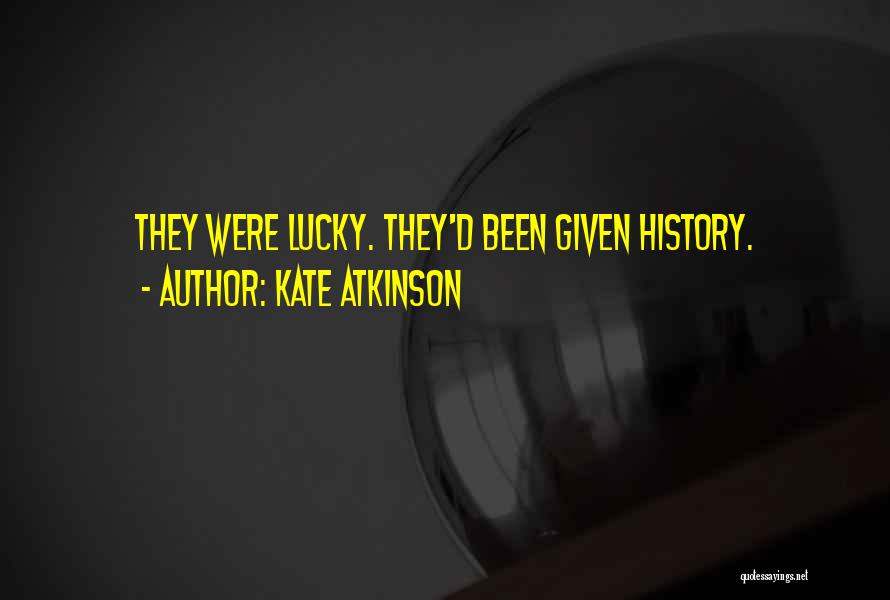 Kate Atkinson Quotes: They Were Lucky. They'd Been Given History.